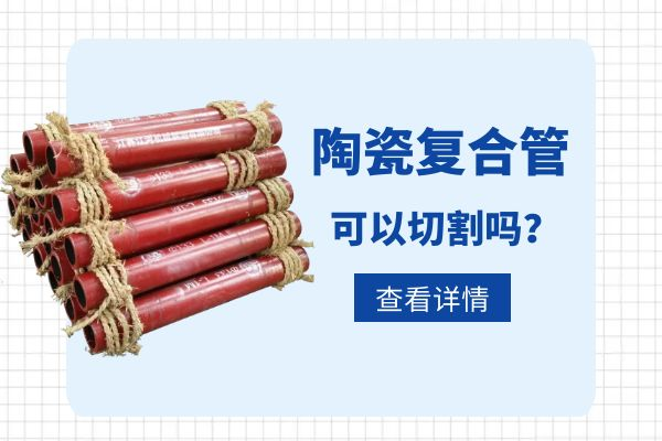 陶瓷复合管可以切割吗 陶瓷复合管可以切割吗