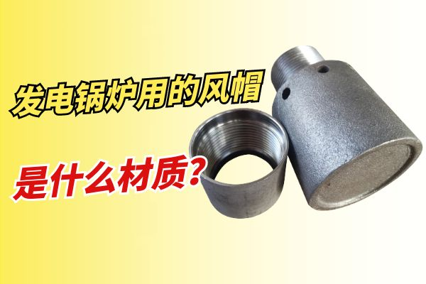 发电锅炉用的风帽是什么材质 发电锅炉用的风帽是什么材质