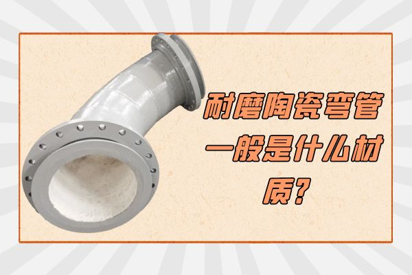 耐磨陶瓷弯管一般是什么材质 耐磨陶瓷弯管一般是什么材质